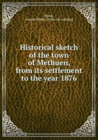 Historical sketch of the town of Methuen, from its settlement to the year 1876
