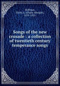 Songs of the new crusade : a collection of twentieth century temperance songs.
