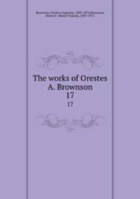 The works of Orestes A. Brownson. 17