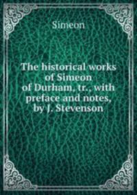 The historical works of Simeon of Durham, tr., with preface and notes, by J. Stevenson