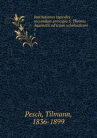 Institutiones logicales : secumdum principia S. Thomas Aquinatis ad usum scholasticum. 1