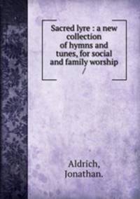 Sacred lyre : a new collection of hymns and tunes, for social and family worship /