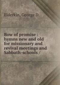 Bow of promise : hymns new and old for missionary and revival meetings and Sabbath-schools /