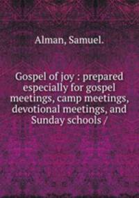 Gospel of joy : prepared especially for gospel meetings, camp meetings, devotional meetings, and Sunday schools /