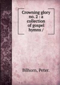 Crowning glory no. 2 : a collection of gospel hymns /
