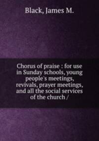 Chorus of praise : for use in Sunday schools, young people