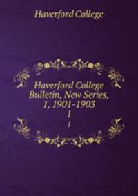 Haverford College Bulletin, New Series, 1, 1901-1903. 1