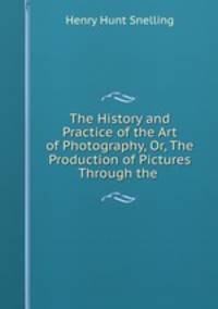 The History and Practice of the Art of Photography, Or, The Production of Pictures Through the .