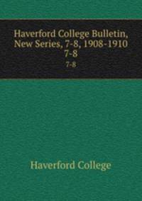 Haverford College Bulletin, New Series, 7-8, 1908-1910. 7-8