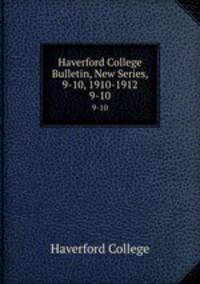 Haverford College Bulletin, New Series, 9-10, 1910-1912. 9-10