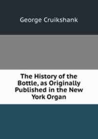 The History of the Bottle, as Originally Published in the New York Organ.
