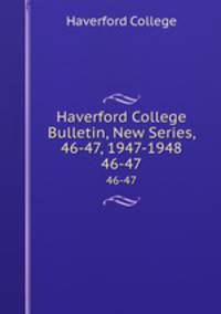 Haverford College Bulletin, New Series, 46-47, 1947-1948. 46-47