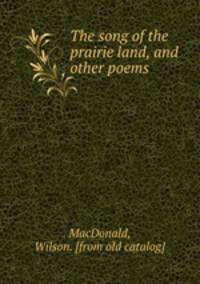 The song of the prairie land, and other poems
