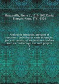 Antiquites etrusques, grecques et romaines : ou les beaux vases etrusques, grecs et romains, et les peintures rendues avec les couleurs qui leur sont propres