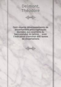 Cent sixante developpements de dissertations philosophiques donnees aux examens du baccularueat es lettres . : avec l