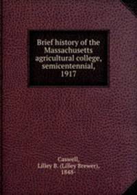 Brief history of the Massachusetts agricultural college, semicentennial, 1917