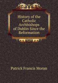 History of the Catholic Archbishops of Dublin Since the Reformation