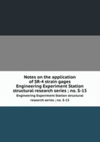Notes on the application of SR-4 strain gages. Engineering Experiment Station structural research series ; no. S-15