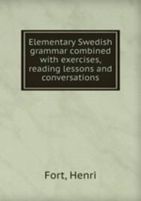 Elementary Swedish grammar combined with exercises, reading lessons and conversations
