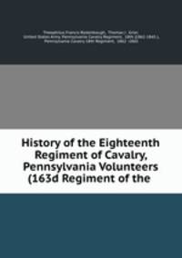 History of the Eighteenth Regiment of Cavalry, Pennsylvania Volunteers (163d Regiment of the .