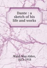 Dante : a sketch of his life and works