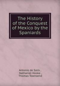 The History of the Conquest of Mexico by the Spaniards