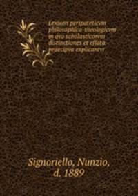 Lexicon peripateticvm philosophico-theologicvm in qvo scholasticorvm distinctiones et effata praecipva explicantvr