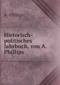 Historisch-politisches Jahrbuch, von A. Phillips