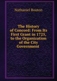 The History of Concord: From Its First Grant in 1725, to the Organization of the City Government .