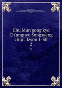 Chu Mun`gong kyo Ch`angnyo Songsaeng chip : kwon 1-50. 2