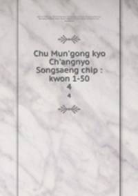 Chu Mun`gong kyo Ch`angnyo Songsaeng chip : kwon 1-50. 4