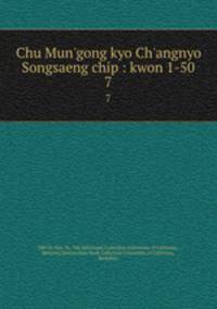 Chu Mun`gong kyo Ch`angnyo Songsaeng chip : kwon 1-50. 7