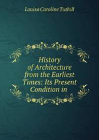 History of Architecture from the Earliest Times: Its Present Condition in .