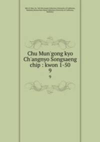Chu Mun`gong kyo Ch`angnyo Songsaeng chip : kwon 1-50. 9