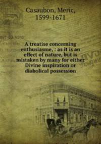 A treatise concerning enthusiasme, : as it is an effect of nature, but is mistaken by many for either Divine inspiration or diabolical possession.