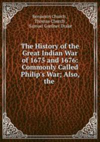 The History of the Great Indian War of 1675 and 1676: Commonly Called Philip