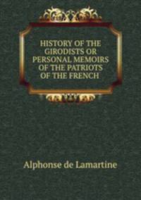 HISTORY OF THE GIRODISTS OR PERSONAL MEMOIRS OF THE PATRIOTS OF THE FRENCH .