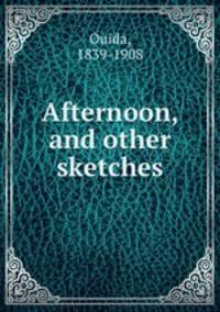 Afternoon, and other sketches