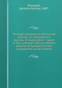 Through Jubaland to the Lorian swamp; an adventurous journey of exploration & sport in the unknown African forests & deserts of Jubaland to the unexplored Lorian swamp