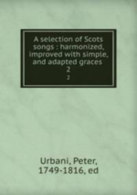 A selection of Scots songs : harmonized, improved with simple, and adapted graces .. 2