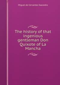 The history of that ingenious gentleman Don Quixote of La Mancha