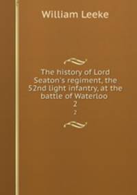 The history of Lord Seaton`s regiment, the 52nd light infantry, at the battle of Waterloo .. 2