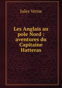 Les Anglais au pole Nord : aventures du Capitaine Hatteras