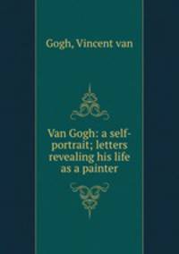 Van Gogh: a self-portrait; letters revealing his life as a painter