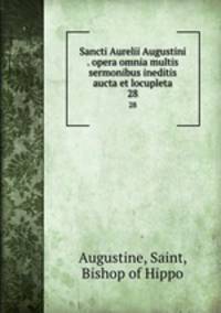 Sancti Aurelii Augustini . opera omnia multis sermonibus ineditis aucta et locupleta. 28