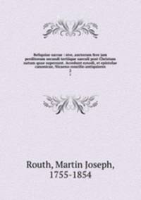 Reliquiae sacrae : sive, auctorum fere jam perditorum secundi tertiique saeculi post Christum natum quae supersunt. Accedunt synodi, et epistolae canonicae, Nicaeno concilio antiquiores. 2