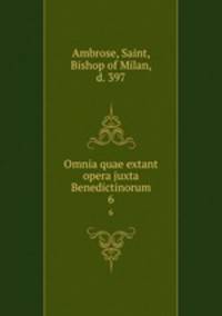 Omnia quae extant opera juxta Benedictinorum. 6