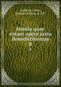 Omnia quae extant opera juxta Benedictinorum. 8