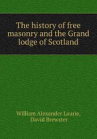 The history of free masonry and the Grand lodge of Scotland