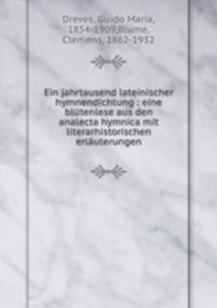 Ein jahrtausend lateinischer hymnendichtung : eine blutenlese aus den analecta hymnica mit literarhistorischen erlauterungen